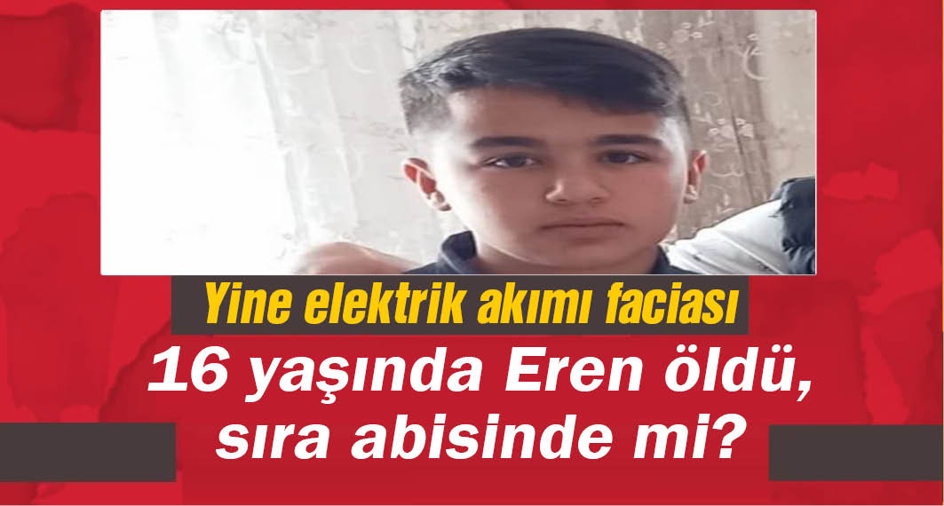 Elektrik akımına kapılan 16 yaşındaki Eren öldü
