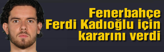 Fenerbahçe, Ferdi Kadıoğlu için kararını verdi