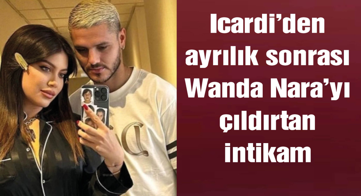 Icardi'den ayrılık sonrası Wanda Nara'yı çıldırtan intikam