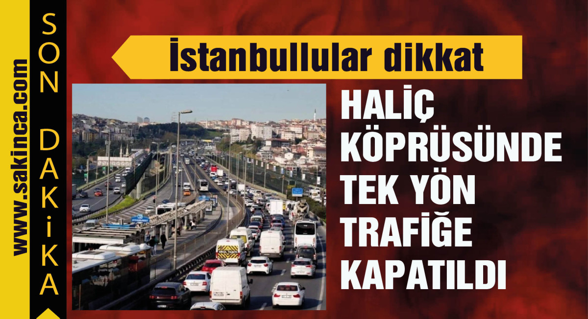 İstanbullular dikkat: Haliç köprüsünde tek yön trafiğe kapatıldı