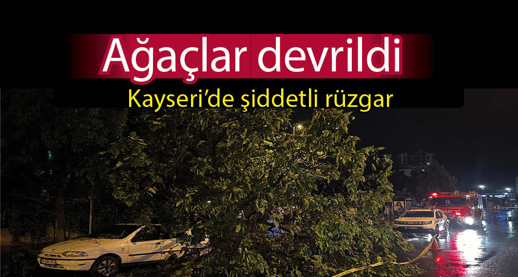 Kayseri'de şiddetli rüzgar; ağaçlar devrildi, çatılar uçtu