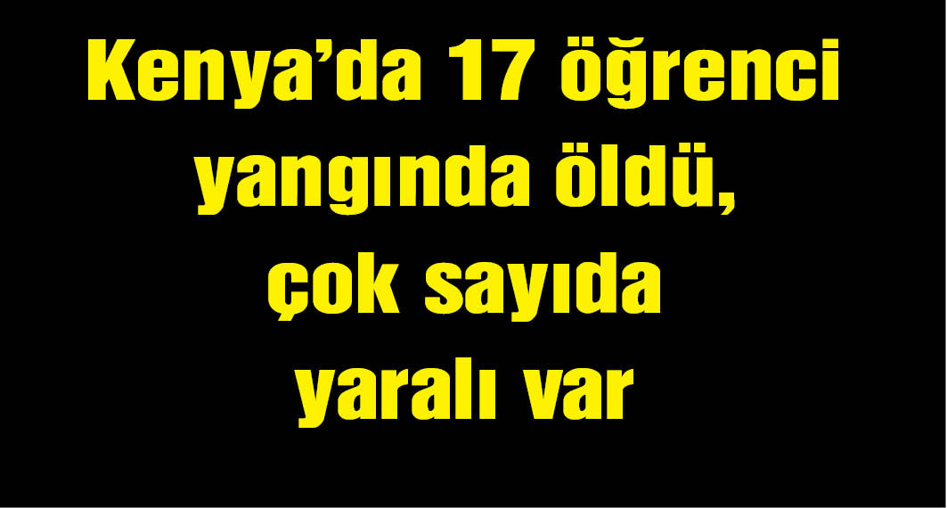 Kenya’da okulda yangın: 17 öğrenci öldü