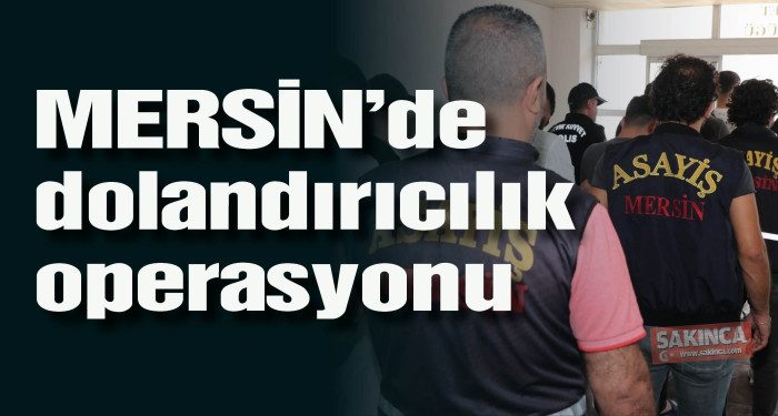 MERSİN’de dolandırıcılık operasyonunda 6 tutuklama