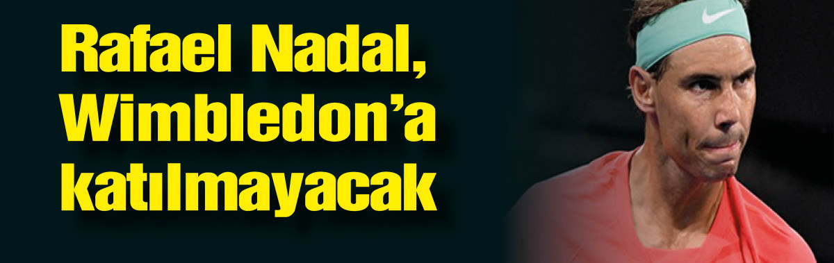 Rafael Nadal, Wimbledon'a katılmayacağını açıkladı