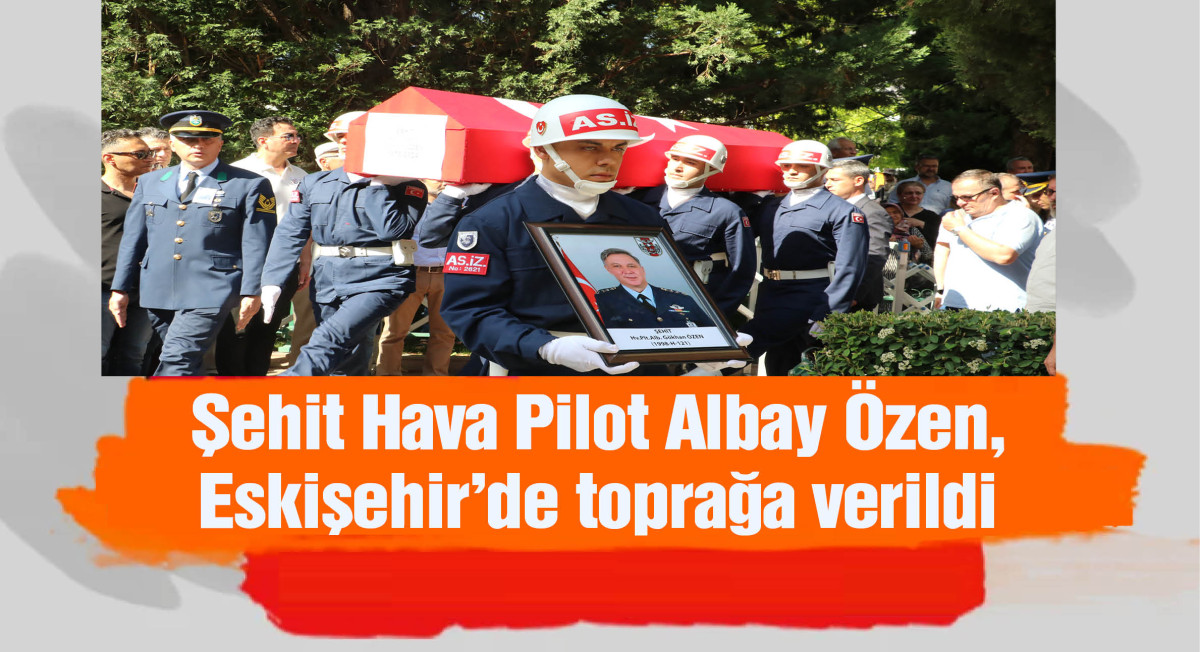 Şehit Hava Pilot Albay Özen, Eskişehir'de toprağa verildi