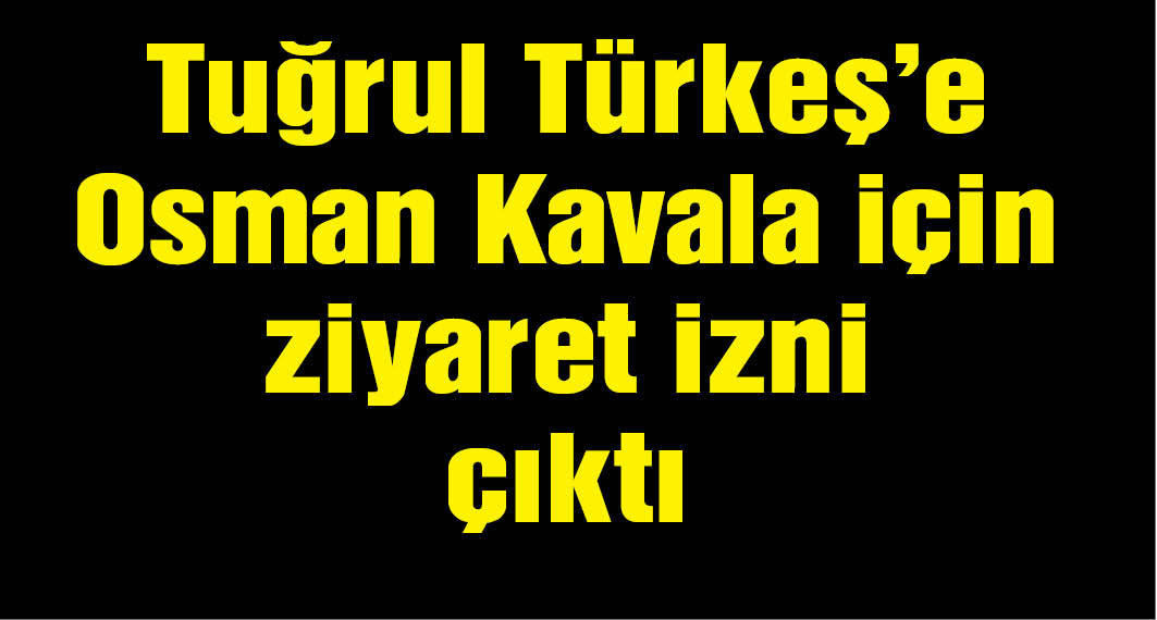 Türkeş'e Kavala ziyareti için şifahen onay verildi